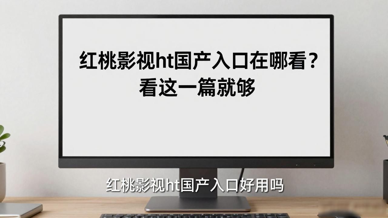 红桃影视ht国产入口在哪看？看这一篇就够